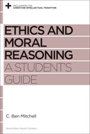 Ethics And Moral Reasoning: A Student's Guide (Reclaiming The Christian Intellectual Tradition)