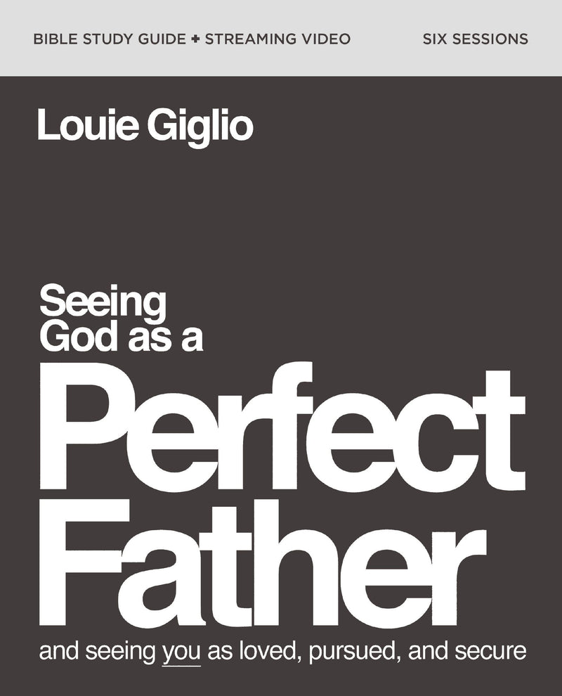 Seeing God As A Perfect Father Bible Study Guide Plus Streaming Video