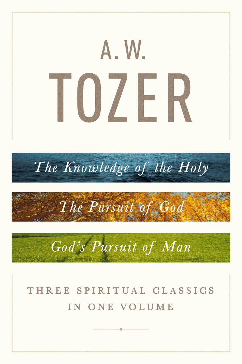 A W Tozer: Three Spiritual Classics In One Volume