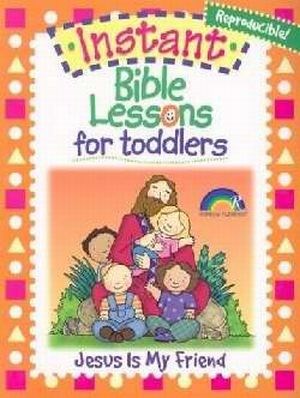 Instant Bible Lessons For Toddlers: Jesus Is My Friend